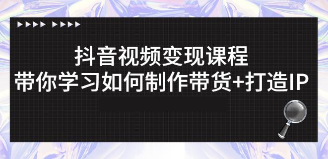 抖音短视频变现课程：带你学习如何制作带货 打造IP【41节】-知一项目网