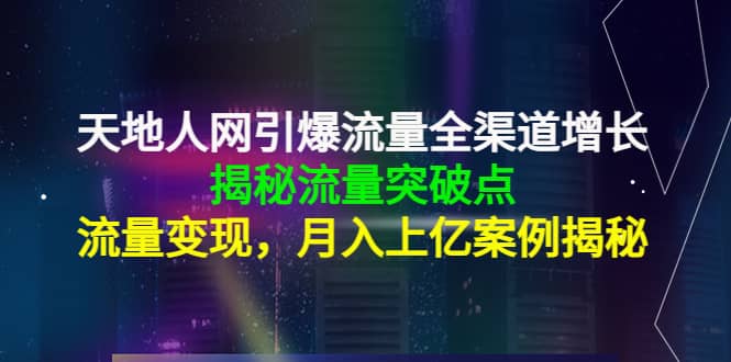 天地人网引爆流量全渠道增长：揭秘流量突然破点，流量变现-知一项目网