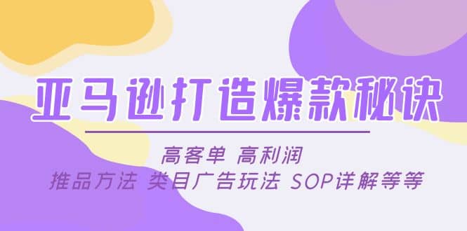 亚马逊打造爆款秘诀：高客单 高利润 推品方法 类目广告玩法 SOP详解等等-知一项目网