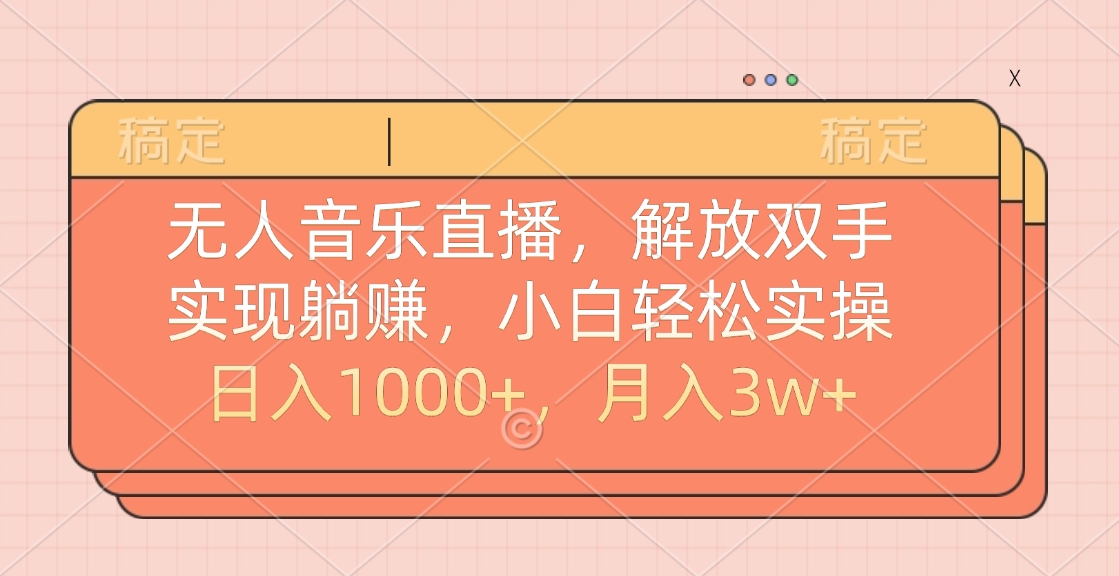 无人音乐直播，小白轻松实操，解放双手，实现躺赚，日入1000+，月入3w+-知一项目网