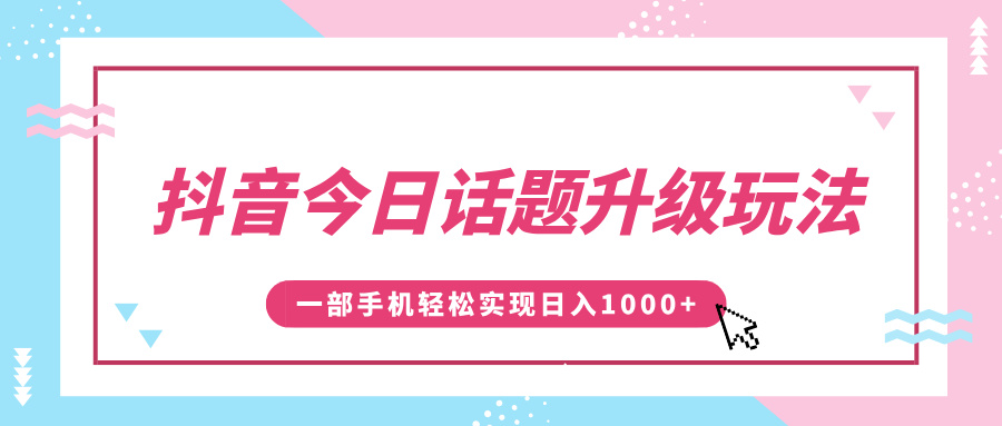 抖音今日话题升级玩法，1条作品涨粉5000，一部手机轻松实现日入1000+-知一项目网