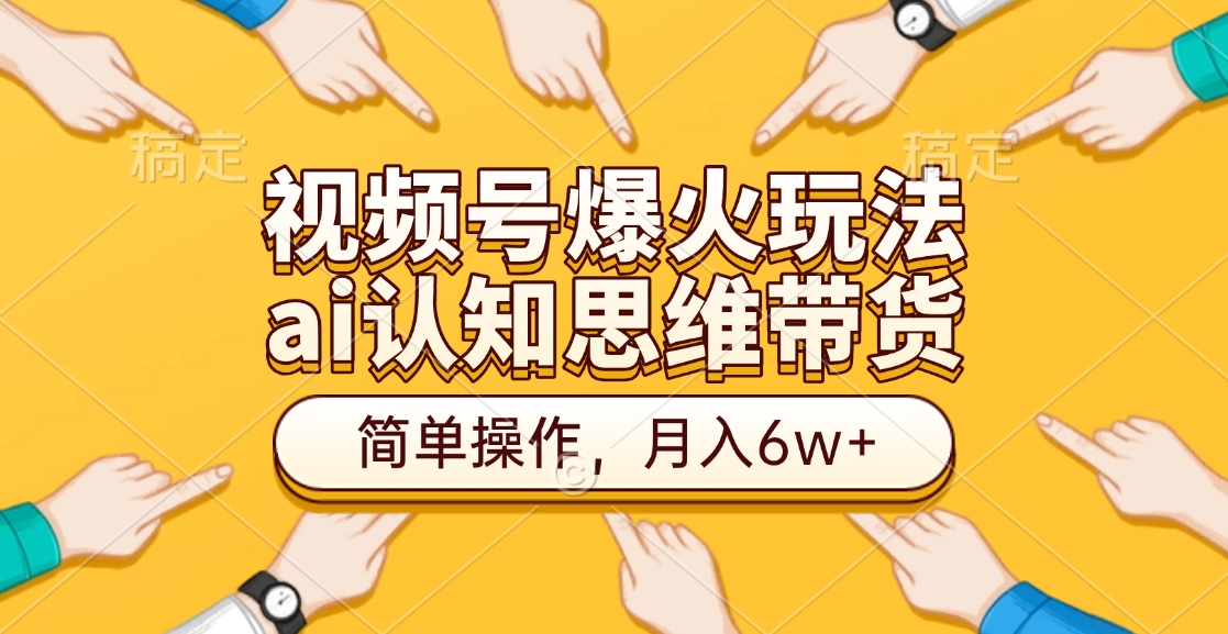 视频号爆火玩法，ai认知思维带货、简单操作，月入6w+-知一项目网