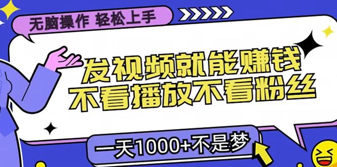 只要发视频就能赚钱？无脑操作，不看播放不看粉丝，小白轻松上手，一天1000+-知一项目网