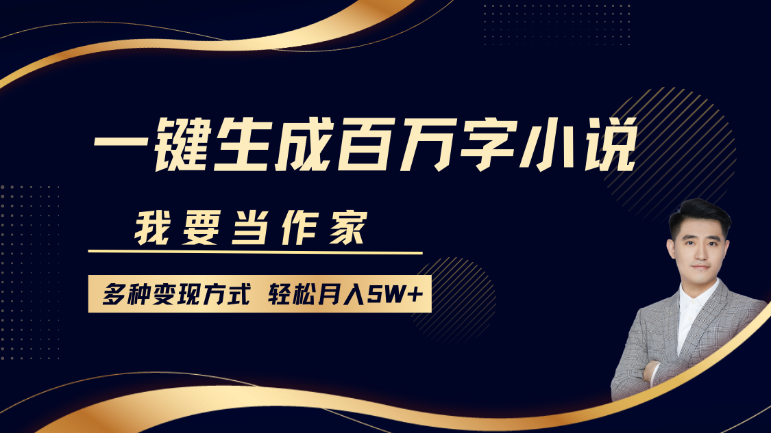 我要当作家，一键生成百万字小说，多种变现方式，轻松月入5W+-知一项目网