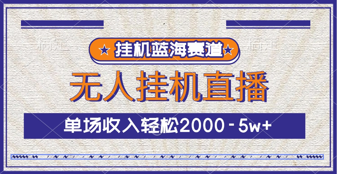 挂机蓝海赛道，无人挂机直播，单场收入轻松2000-5w+-知一项目网