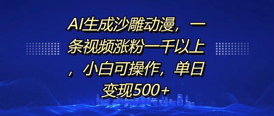 AI生成沙雕动漫，一条视频涨粉一千以上，单日变现500+，小白可操作-知一项目网