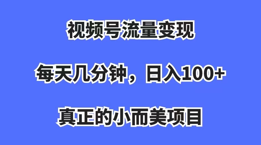 视频号流量变现，每天几分钟，收入100 ，真正的小而美项目-知一项目网