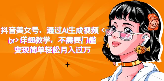 抖音美女号，通过AI生成视频，详细教学，不需要门槛，变现简单轻松月入过万-知一项目网