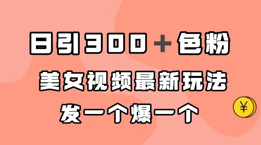 日引300＋色粉，美女视频最新玩法，发一个爆一个-知一项目网