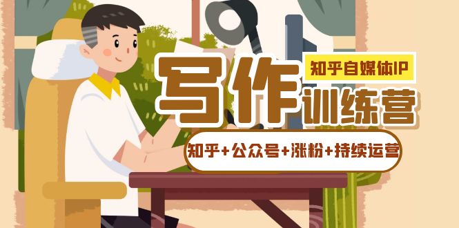 知乎-自媒体IP写作实操训练营：如何做知乎 公众号 涨粉 持续运营！-知一项目网