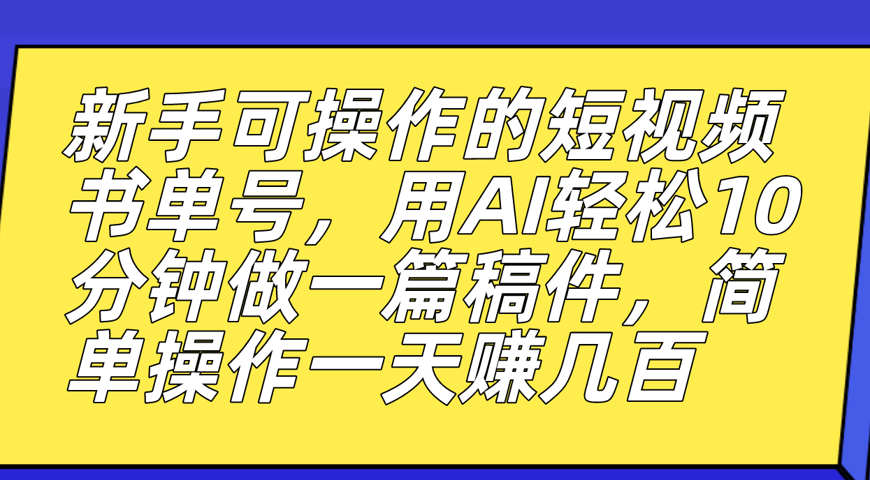 新手可操作的短视频书单号，用AI轻松10分钟做一篇稿件，一天轻松赚几百-知一项目网