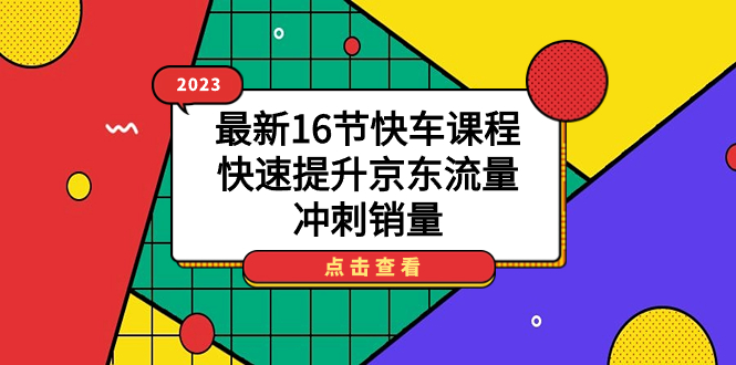 2023最新16节快车课程，快速提升京东流量，冲刺销量-知一项目网