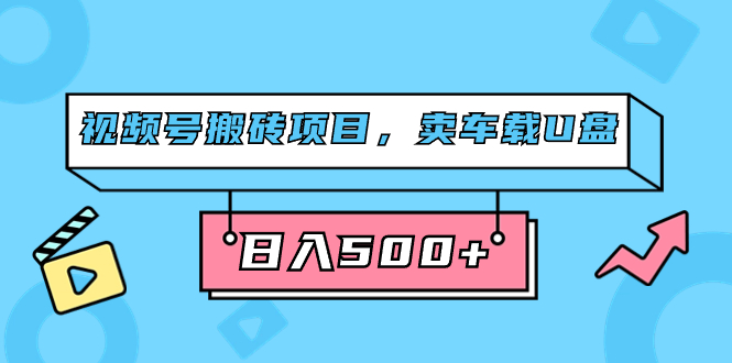 视频号搬砖项目，卖车载U盘，简单轻松，0门槛日入500 （附831G素材）-知一项目网