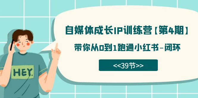 自媒体-成长IP训练营【第4期】：带你从0到1跑通小红书-闭环（39节）-知一项目网
