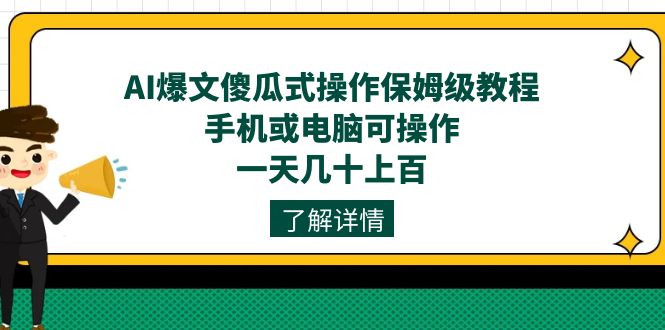 AI爆文傻瓜式操作保姆级教程，手机或电脑可操作，一天几十上百！-知一项目网