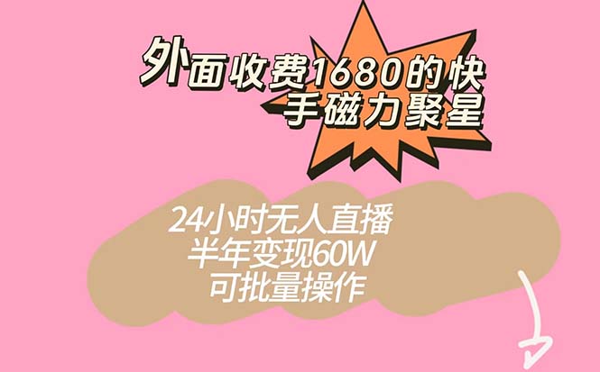 外面收费1680的快手磁力聚星项目，24小时无人直播 半年变现60W，可批量操作-知一项目网