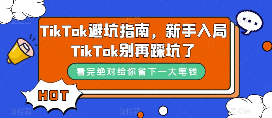 TikTok·避坑指南，新手入局Tk别再踩坑了（10节课）-知一项目网