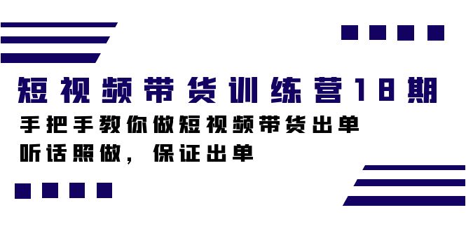 短视频带货训练营18期，手把手教你做短视频带货出单，听话照做，保证出单-知一项目网
