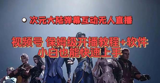 视频号次元大陆弹幕互动无人直播，视频号保姆级开播教程 软件，小白也能-知一项目网