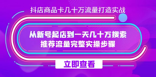 抖店-商品卡几十万流量打造实战，从新号起店到一天几十万搜索、推荐流量-知一项目网