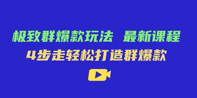 极致·群爆款玩法，最新课程，4步走轻松打造群爆款-知一项目网