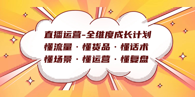 直播运营-全维度成长计划 懂流量·懂货品·懂话术·懂场景·懂运营·懂复盘-知一项目网