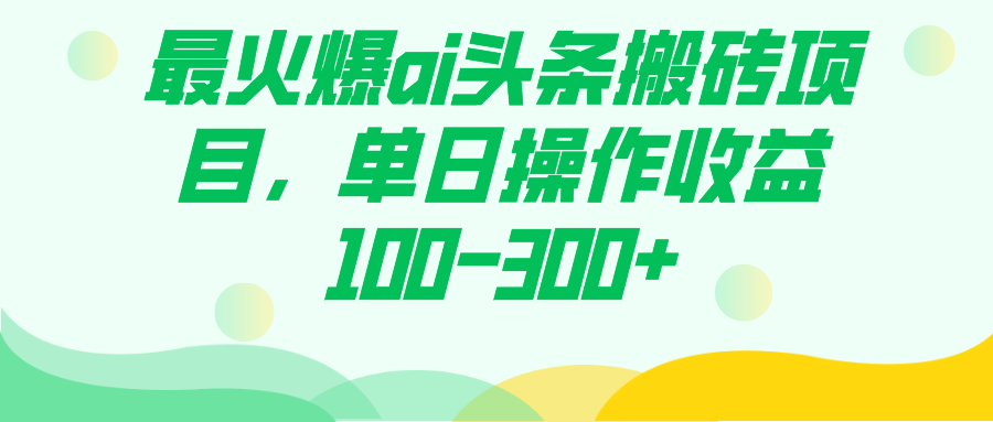 最火爆ai头条搬砖项目，单日操作收益100-300-知一项目网