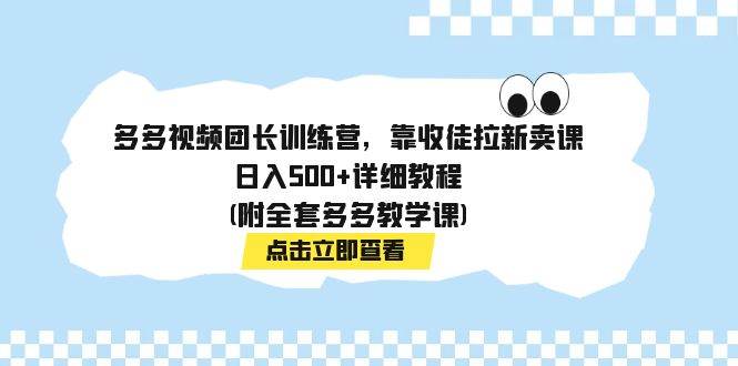 多多视频团长训练营，靠收徒拉新卖课，日入500 详细教程(附全套多多教学课)-知一项目网