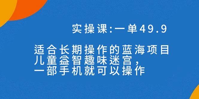 一单49.9长期蓝海项目，儿童益智趣味迷宫，一部-知一项目网