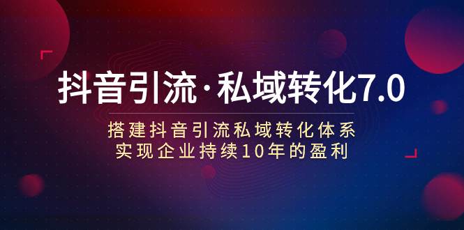 抖音引流·私域转化7.0-知一项目网