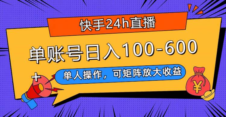 快手24h直播，单人操作，可矩阵放大收益，单账号日入100-600-知一项目网