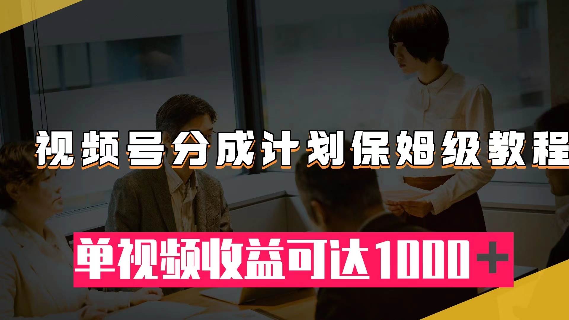 视频号分成计划保姆级教程：从开通收益到作品制作，单视频收益可达1000＋-知一项目网