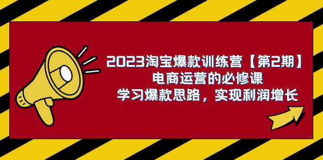 2023淘宝爆款训练营【第2期】电商运营的必修课，学习爆款思路 实现利润增长-知一项目网