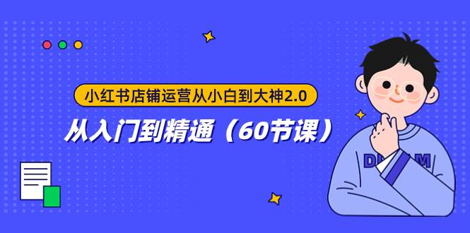 小红书店铺运营从小白到大神2.0，从入门到精通（60节课）-知一项目网