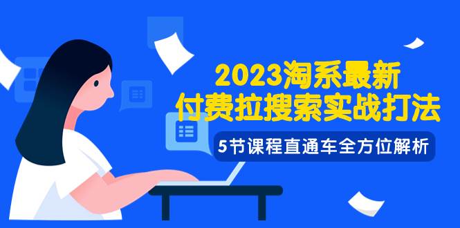 2023淘系·最新付费拉搜索实战打法，5节课程直通车全方位解析-知一项目网