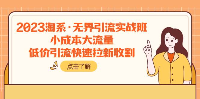 2023淘系·无界引流实战班：小成本大流量，低价引流快速拉新收割-知一项目网
