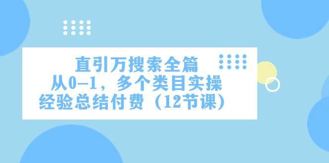 直引万·搜索全篇，从0-1，多个类目实操经验总结付费（12节课）-知一项目网