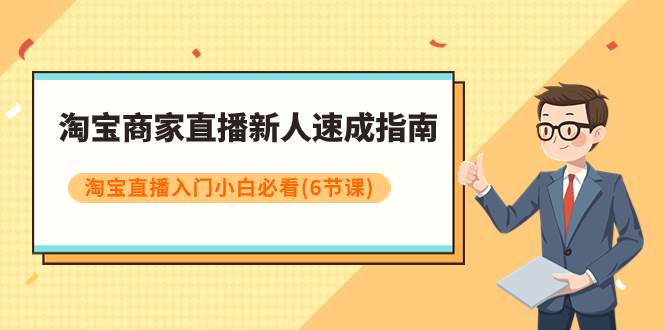 淘宝商家直播新人速成指南，淘宝直播入门小白必看（6节课）-知一项目网