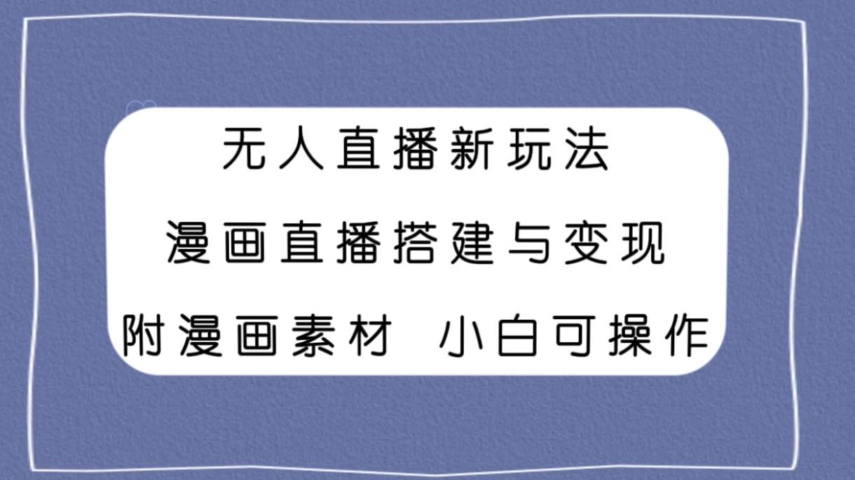 无人直播新玩法，漫画直播搭建与变现，附漫画素材小白也可操作-知一项目网