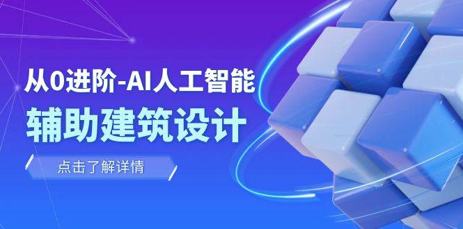 从0进阶：AI·人工智能·辅助建筑设计/室内/景观/规划（22节课）-知一项目网