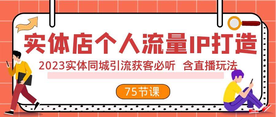 实体店个人流量IP打造 2023实体同城引流获客必听 含直播玩法（75节完整版）-知一项目网