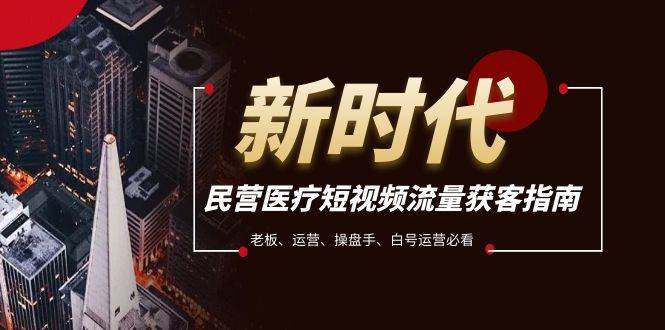 民营医疗-短视频流量获客必备指南，老板、运营、操盘手、白号运营必看-知一项目网