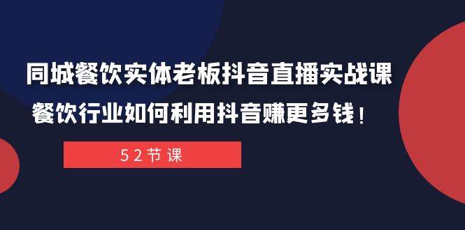 同城餐饮实体老板抖音直播实战课：餐饮行业如何利用抖音赚更多钱！-知一项目网