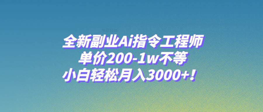 全新副业Ai指令工程师，单价200-1w不等，小白轻松月入3000 ！-知一项目网