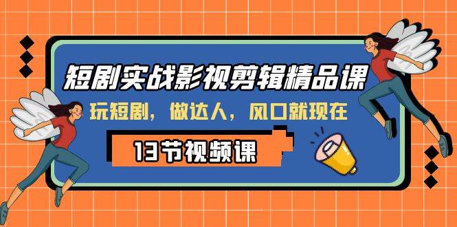 短剧实战影视剪辑精品课，玩短剧，做达人，风口就现在-知一项目网