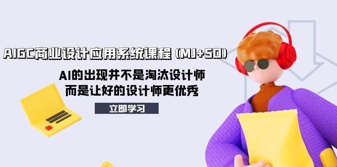 AIGC商业设计应用系统课程(MJ SD)，AI的出现并不是淘汰设计师，而是让好的设计师更优秀-知一项目网