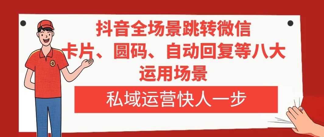 抖音全场景跳转微信，卡片/圆码/自动回复等八大运用场景，私域运营快人一步-知一项目网