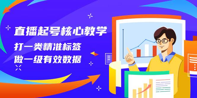 直播起号核心教学，打一类精准标签，做一级有效数据（14节课）-知一项目网