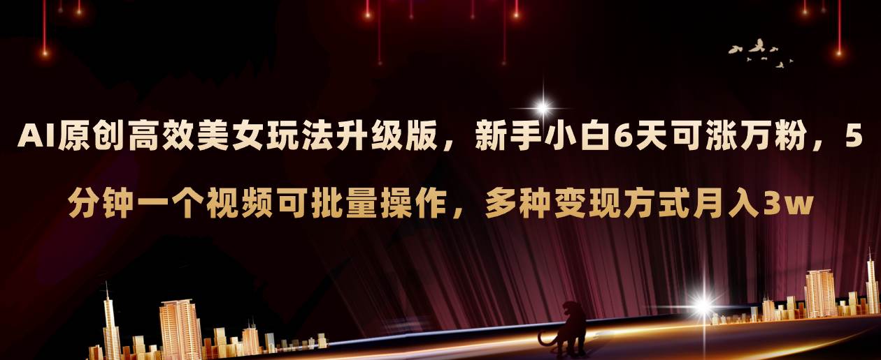 AI原创美女玩法升级版 新手6天涨万粉 5分钟制作视频可批量，多种变现月入3w-知一项目网