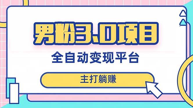 男粉3.0项目，日入1000 ！全自动获客渠道，当天见效，新手小白也能简单操作-知一项目网